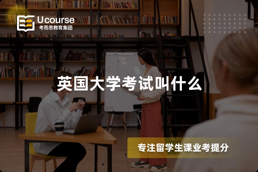 英国大学考试叫什么 英国大学考试叫什么