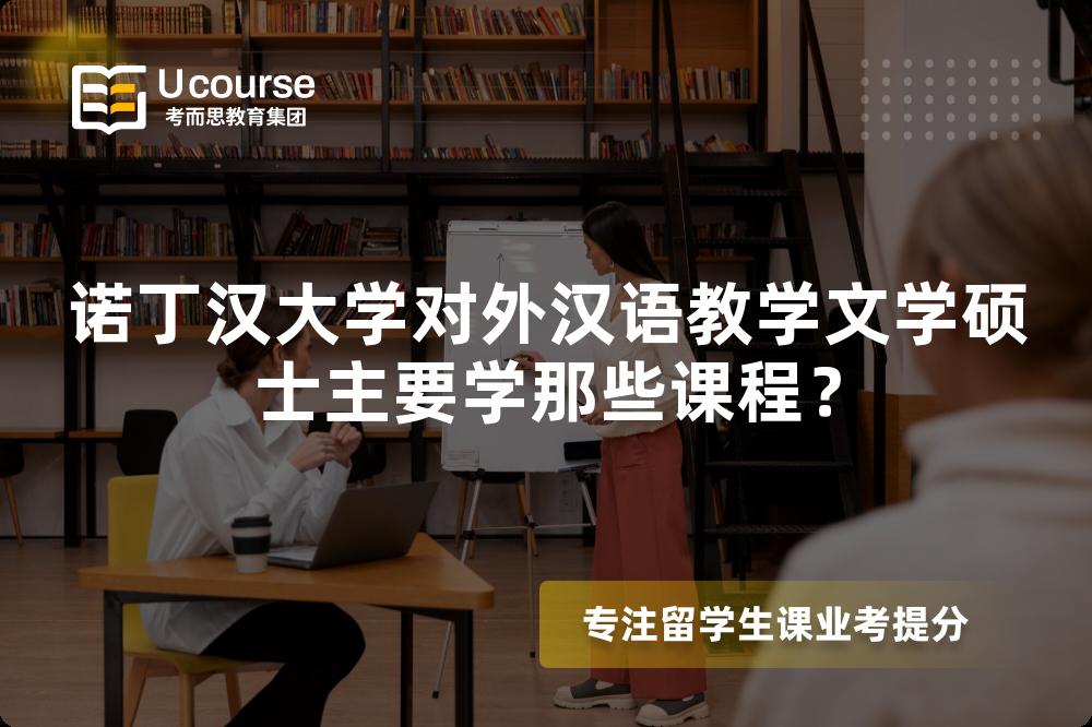 诺丁汉大学对外汉语教学文学硕士主要学那些课程? 诺丁汉大学对外汉语教学文学硕士主要学那些课程?