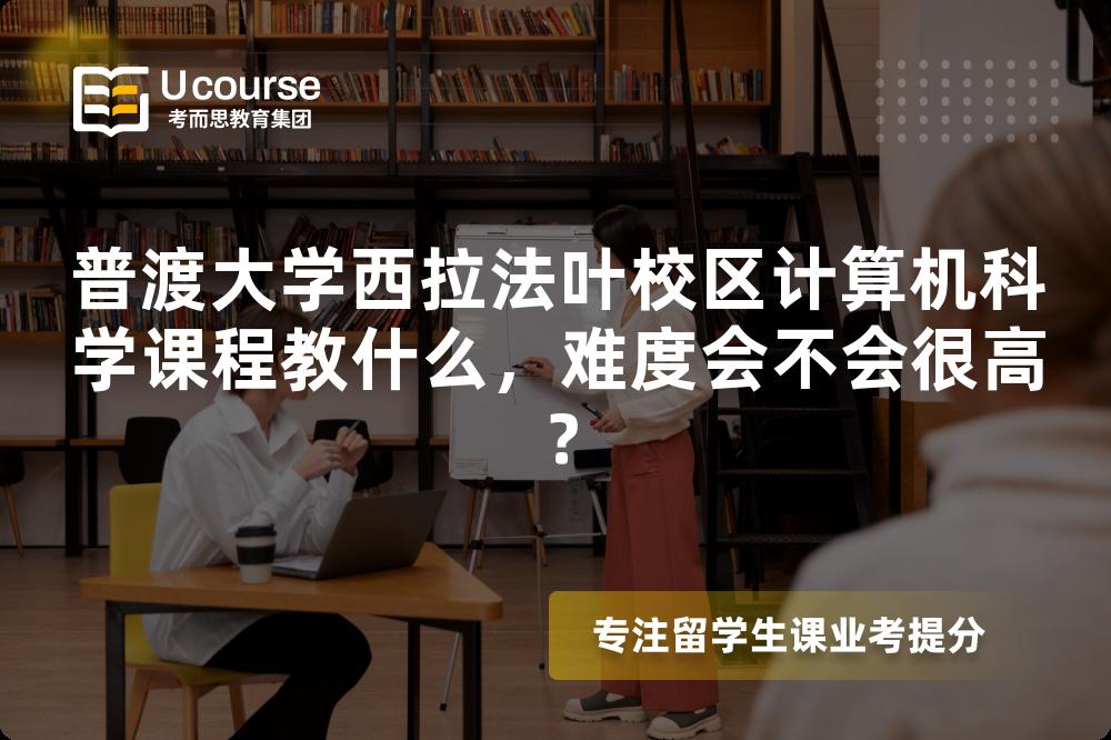 普渡大学西拉法叶校区计算机科学课程教什么,难度会不会很高? 普渡大学西拉法叶校区计算机科学课程教什么,难度会不会很高?