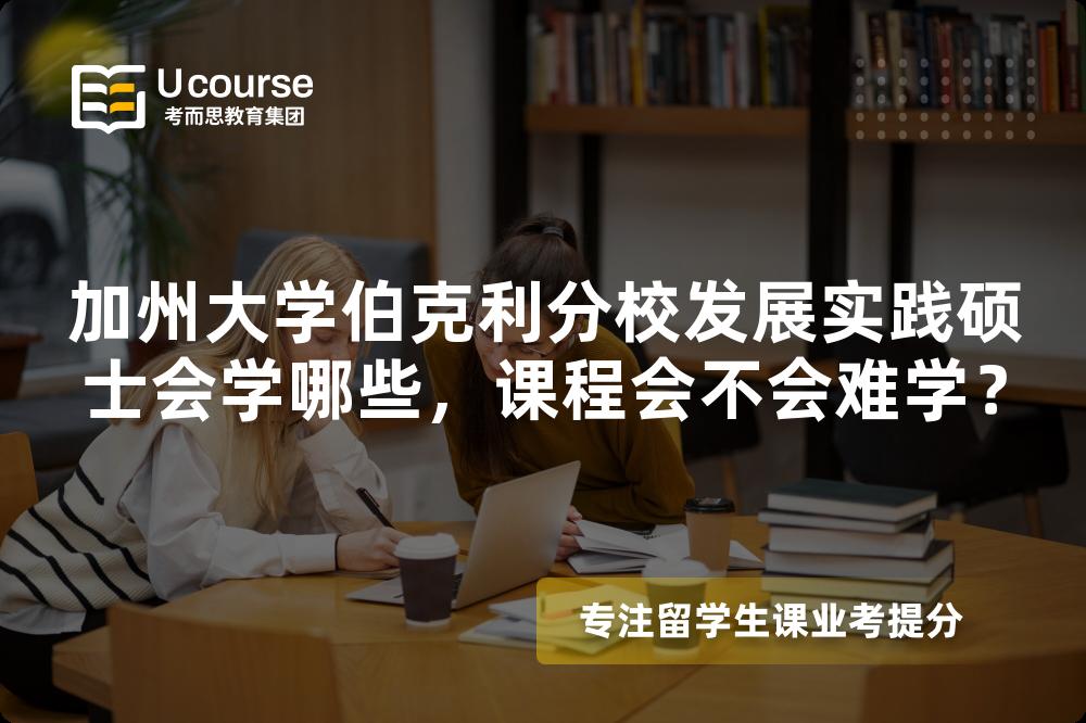 加州大学伯克利分校发展实践硕士会学哪些,课程会不会难学? 加州大学伯克利分校发展实践硕士会学哪些,课程会不会难学?