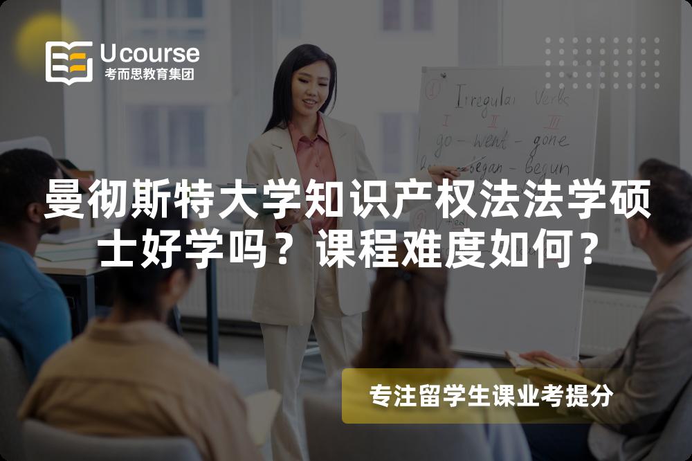 曼彻斯特大学知识产权法法学硕士好学吗?课程难度如何? 曼彻斯特大学知识产权法法学硕士好学吗?课程难度如何?