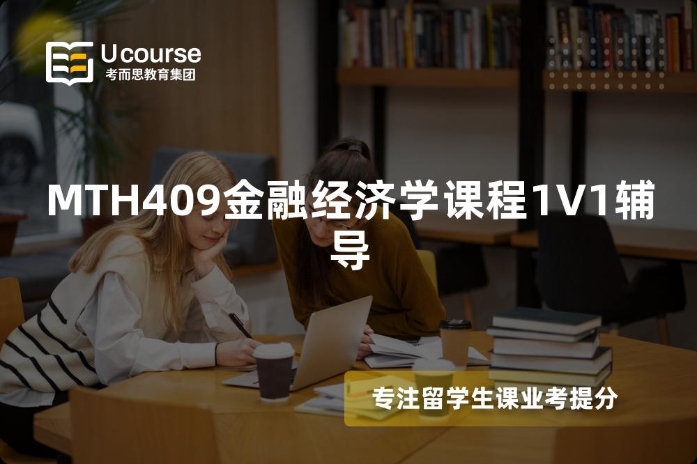 MTH409金融经济学课程1V1辅导 MTH409金融经济学课程1V1辅导