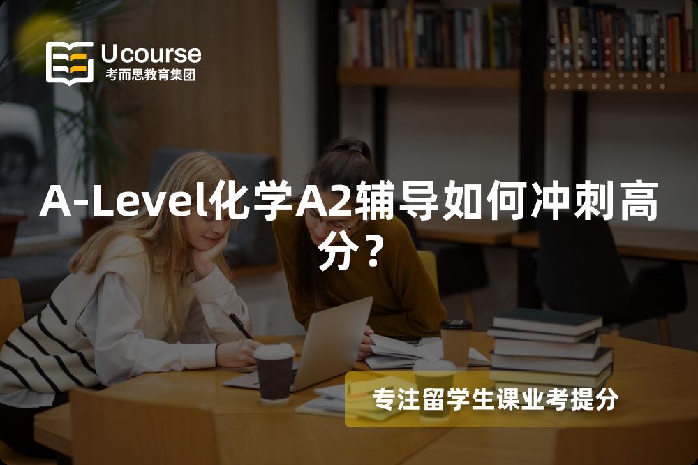 A-Level化学A2辅导如何冲刺高分？