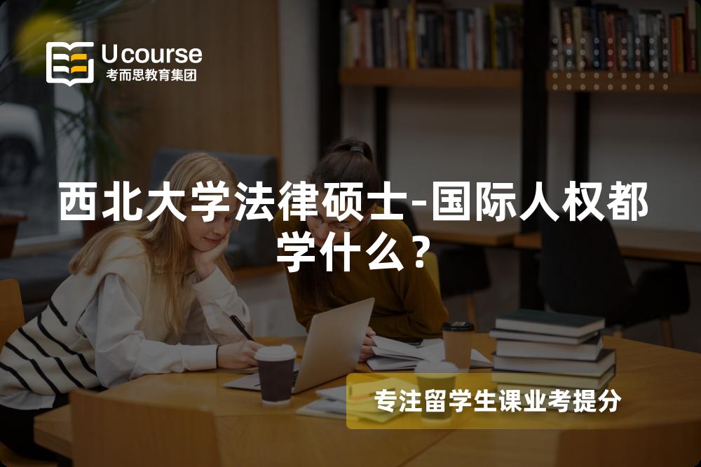 西北大学法律硕士-国际人权都学什么? 西北大学法律硕士-国际人权都学什么?