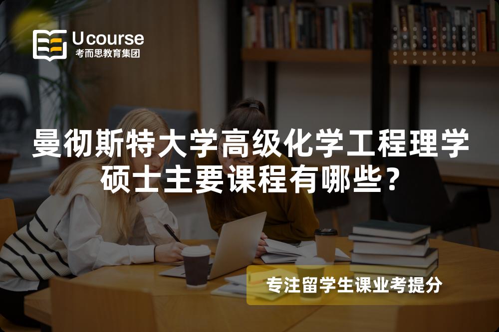 曼彻斯特大学高级化学工程理学硕士主要课程有哪些? 曼彻斯特大学高级化学工程理学硕士主要课程有哪些?