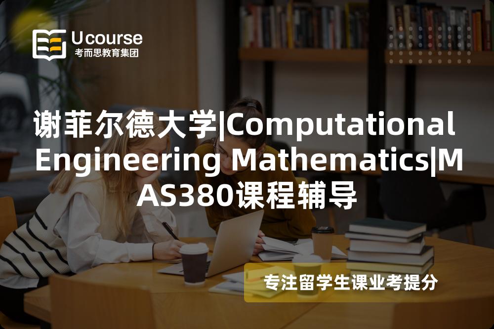 谢菲尔德大学|Computational Engineering Mathematics|MAS380课程辅导