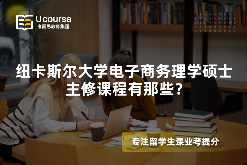 纽卡斯尔大学电子商务理学硕士主修课程有那些? 纽卡斯尔大学电子商务理学硕士主修课程有那些?