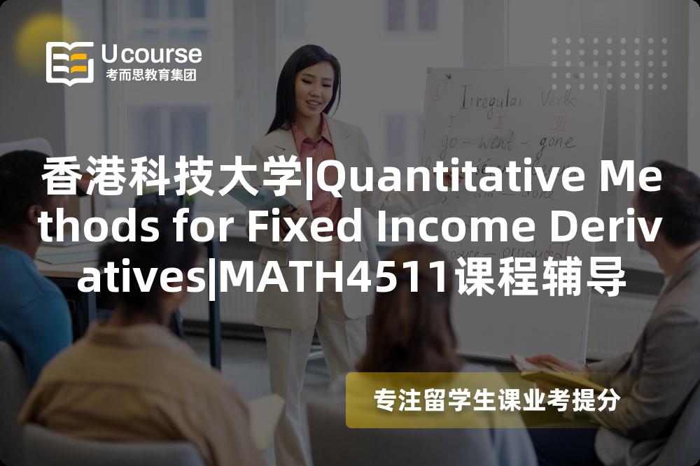 香港科技大学|Quantitative Methods for Fixed Income Derivatives|MATH4511课程辅导