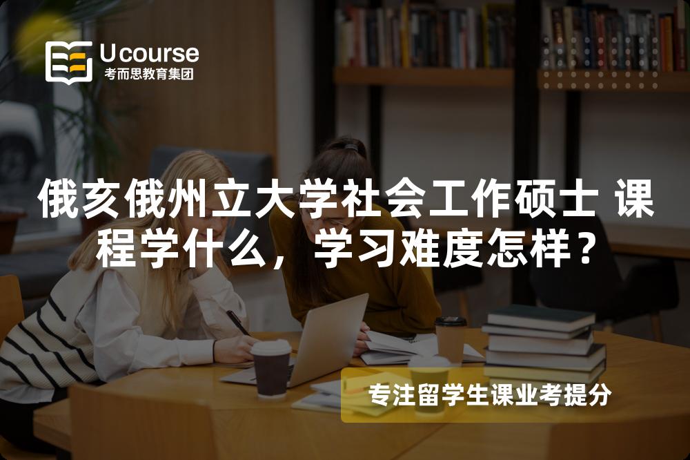 俄亥俄州立大学社会工作硕士 课程学什么,学习难度怎样? 俄亥俄州立大学社会工作硕士 课程学什么,学习难度怎样?