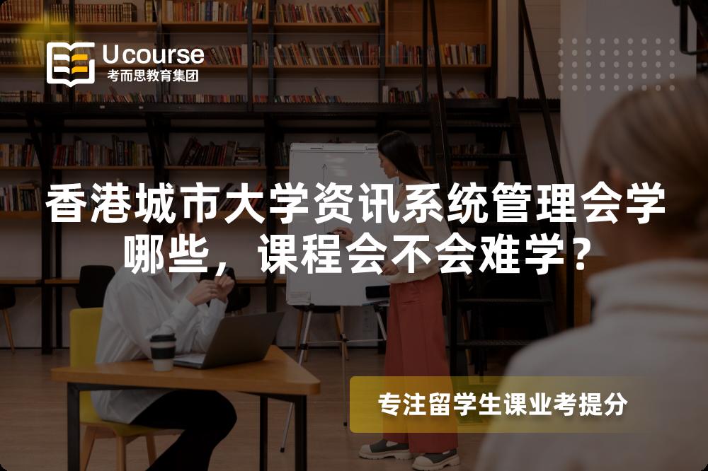 香港城市大学资讯系统管理会学哪些,课程会不会难学? 香港城市大学资讯系统管理会学哪些,课程会不会难学?