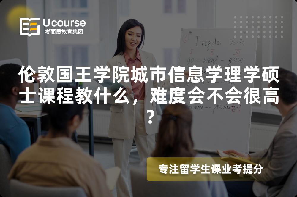 伦敦国王学院城市信息学理学硕士课程教什么，难度会不会很高？