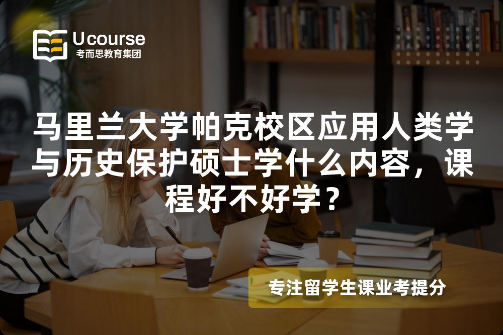 马里兰大学帕克校区应用人类学与历史保护硕士学什么内容，课程好不好学？