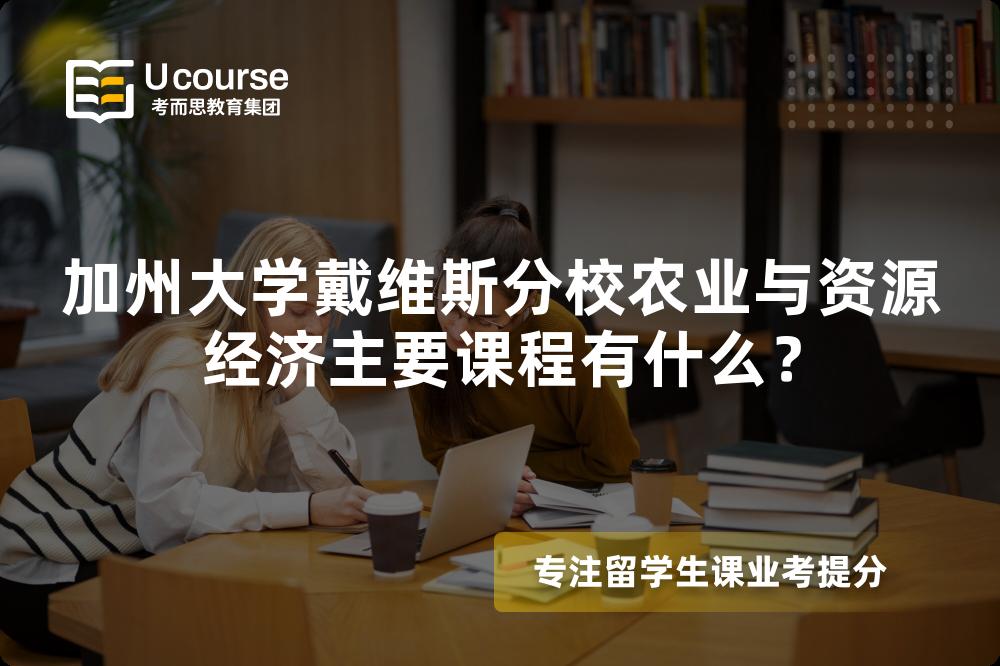 加州大学戴维斯分校农业与资源经济主要课程有什么? 加州大学戴维斯分校农业与资源经济主要课程有什么?
