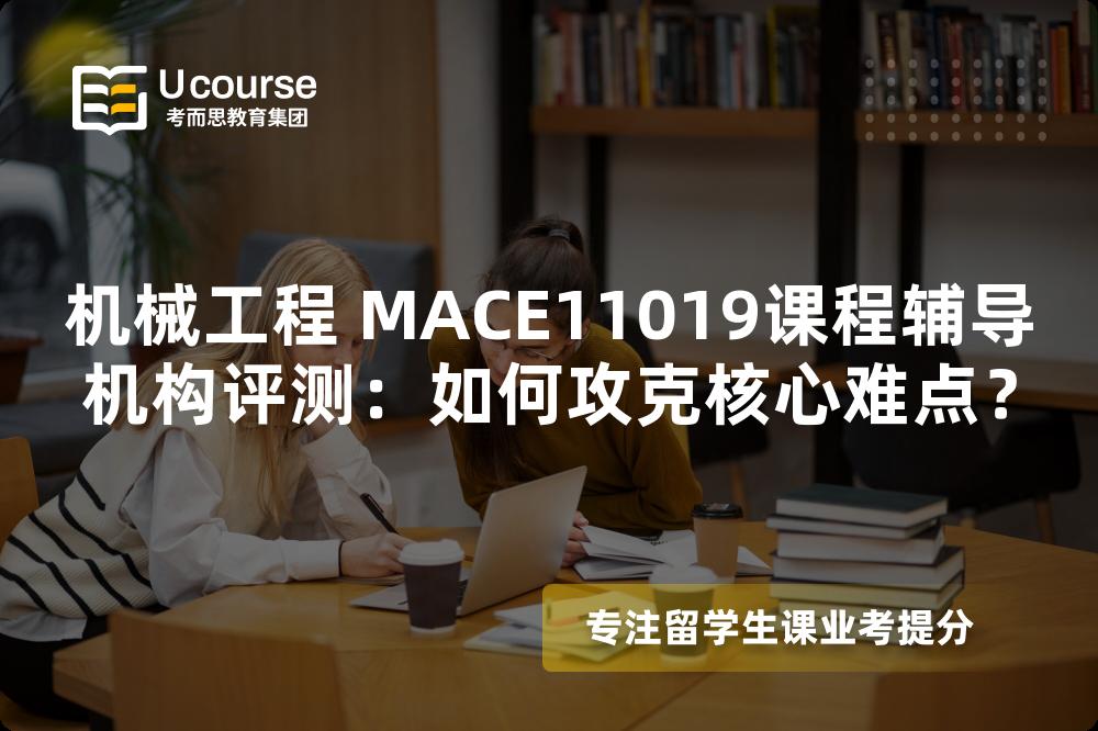 机械工程 MACE11019课程辅导机构评测：如何攻克核心难点？