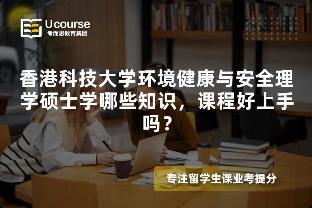 香港科技大学环境健康与安全理学硕士学哪些知识，课程好上手吗？