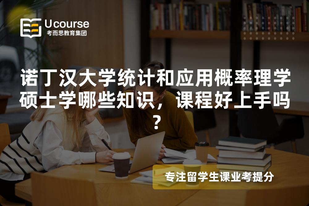 诺丁汉大学统计和应用概率理学硕士学哪些知识,课程好上手吗? 诺丁汉大学统计和应用概率理学硕士学哪些知识,课程好上手吗?
