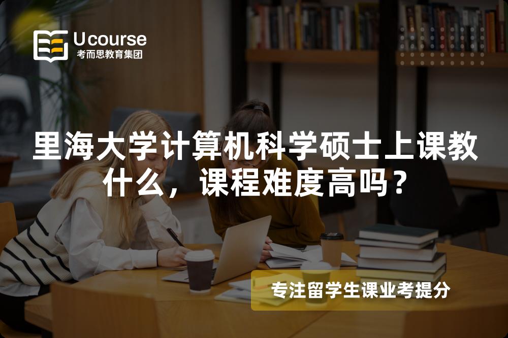 里海大学计算机科学硕士上课教什么，课程难度高吗？