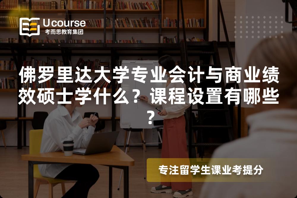 佛罗里达大学专业会计与商业绩效硕士学什么?课程设置有哪些? 佛罗里达大学专业会计与商业绩效硕士学什么?课程设置有哪些?