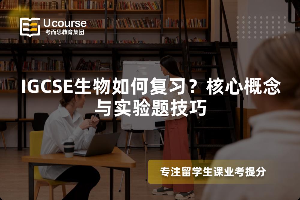 IGCSE生物如何复习？核心概念与实验题技巧