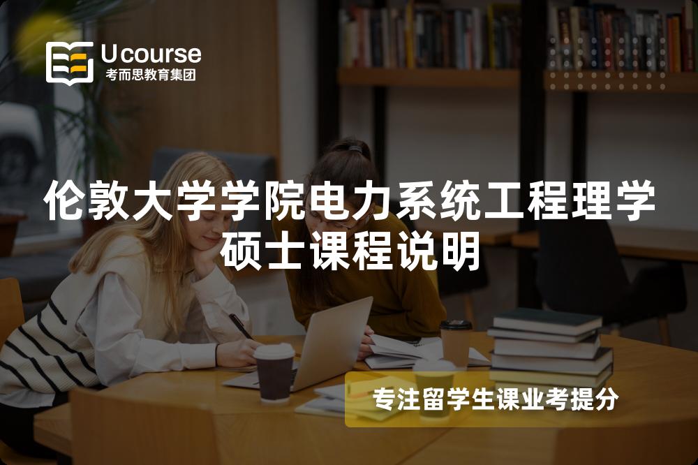 伦敦大学学院电力系统工程理学硕士课程说明 伦敦大学学院电力系统工程理学硕士课程说明