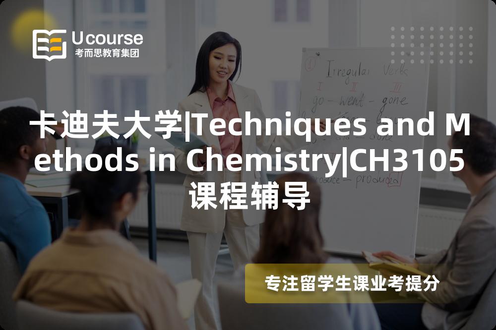 卡迪夫大学|Techniques and Methods in Chemistry|CH3105课程辅导