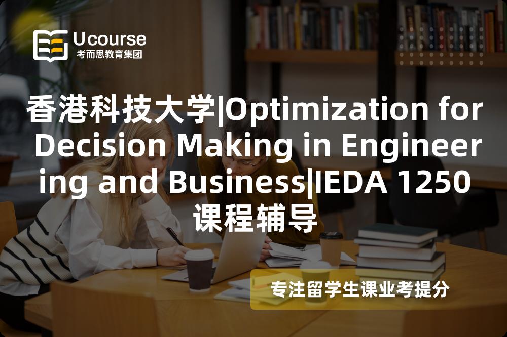 香港科技大学|Optimization for Decision Making in Engineering and Business|IEDA 1250课程辅导