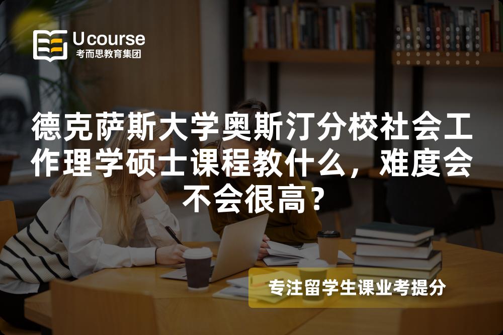 德克萨斯大学奥斯汀分校社会工作理学硕士课程教什么,难度会不会很高? 德克萨斯大学奥斯汀分校社会工作理学硕士课程教什么,难度会不会很高?
