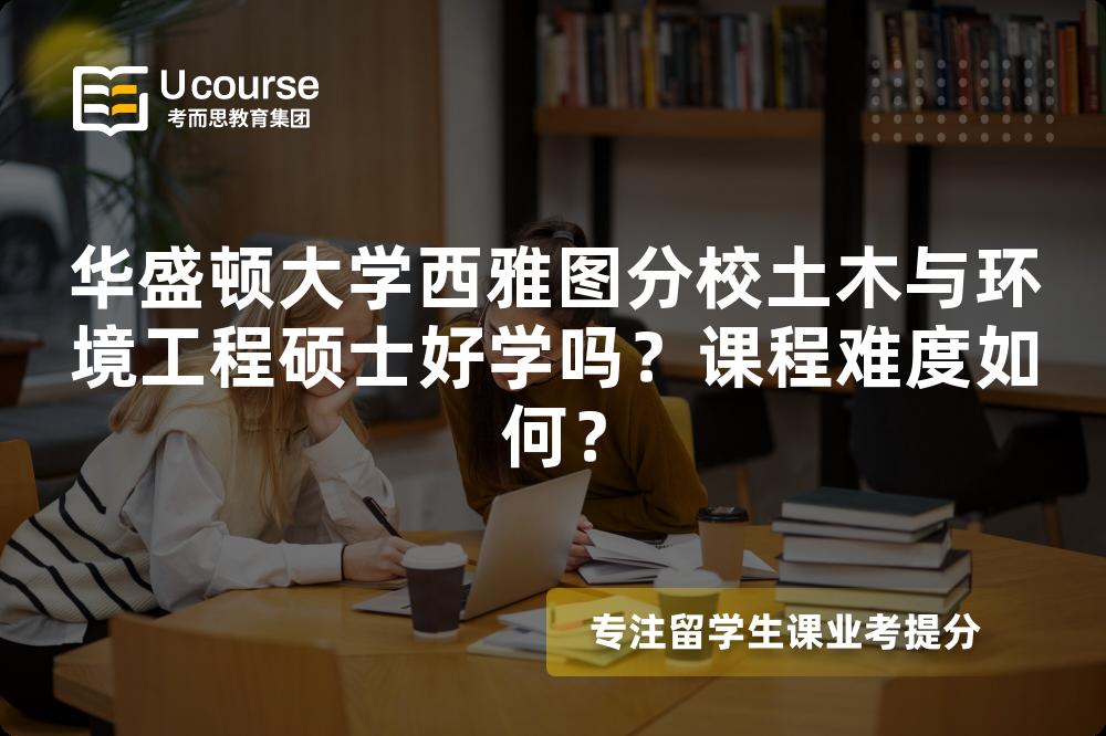 华盛顿大学西雅图分校土木与环境工程硕士好学吗？课程难度如何？
