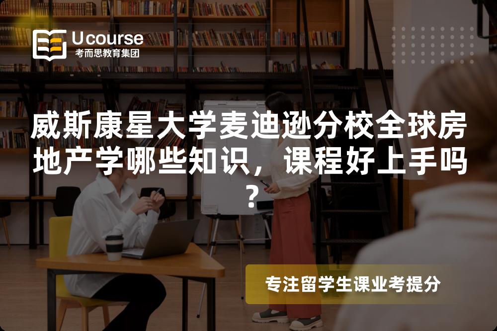 威斯康星大学麦迪逊分校全球房地产学哪些知识，课程好上手吗？