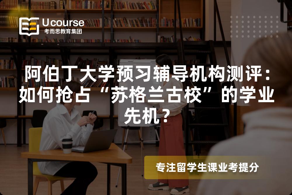 阿伯丁大学预习辅导机构测评：如何抢占“苏格兰古校”的学业先机？