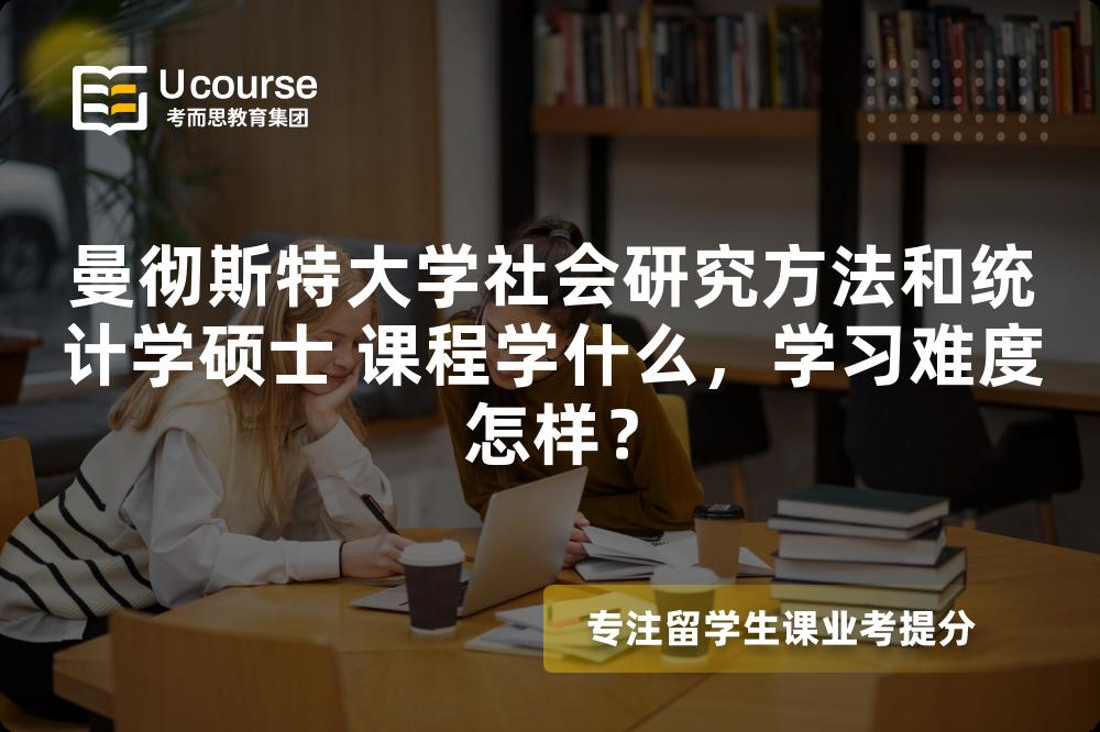 曼彻斯特大学社会研究方法和统计学硕士 课程学什么,学习难度怎样? 曼彻斯特大学社会研究方法和统计学硕士 课程学什么,学习难度怎样?