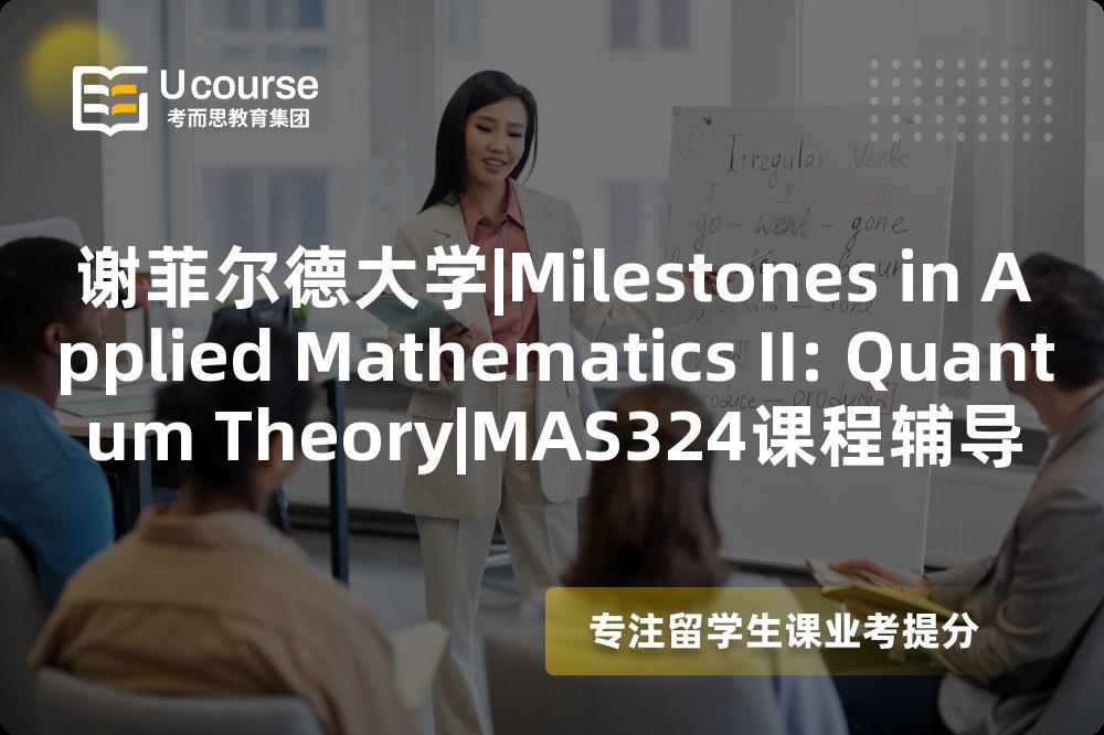 谢菲尔德大学|Milestones in Applied Mathematics II: Quantum Theory|MAS324课程辅导