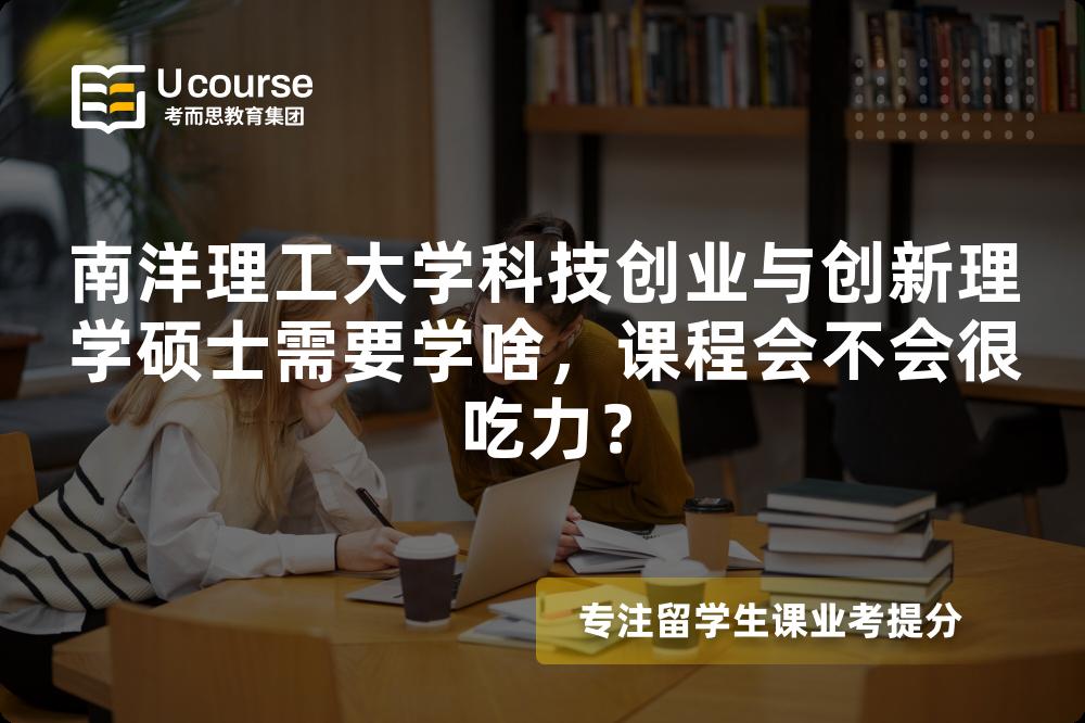 南洋理工大学科技创业与创新理学硕士需要学啥，课程会不会很吃力？