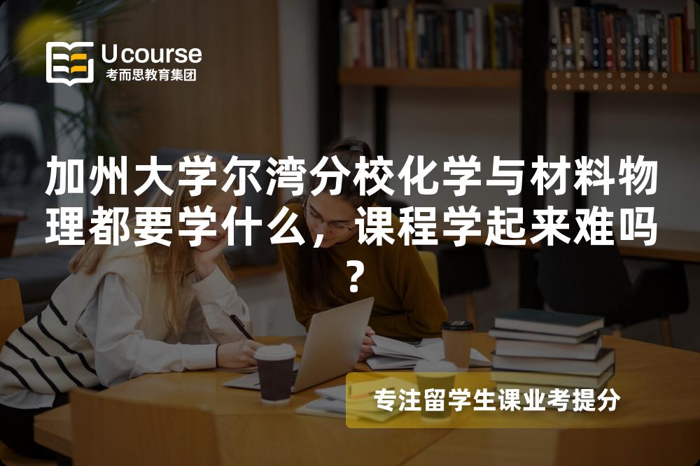 加州大学尔湾分校化学与材料物理都要学什么，课程学起来难吗？