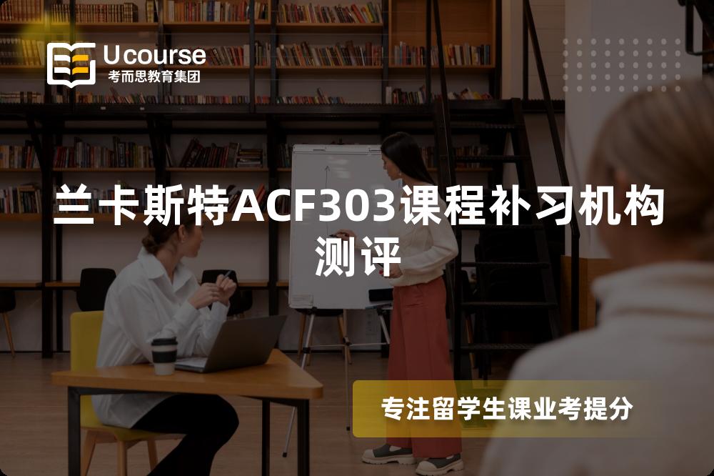 兰卡斯特ACF303课程补习机构测评 兰卡斯特ACF303课程补习机构测评