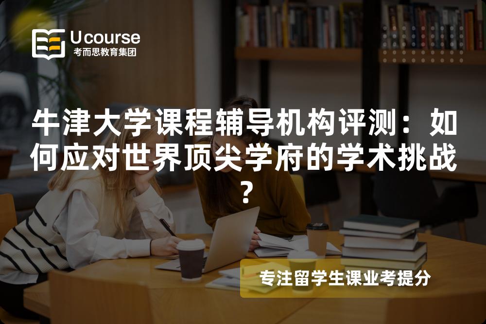 牛津大学课程辅导机构评测:如何应对世界顶尖学府的学术挑战? 牛津大学课程辅导机构评测:如何应对世界顶尖学府的学术挑战?