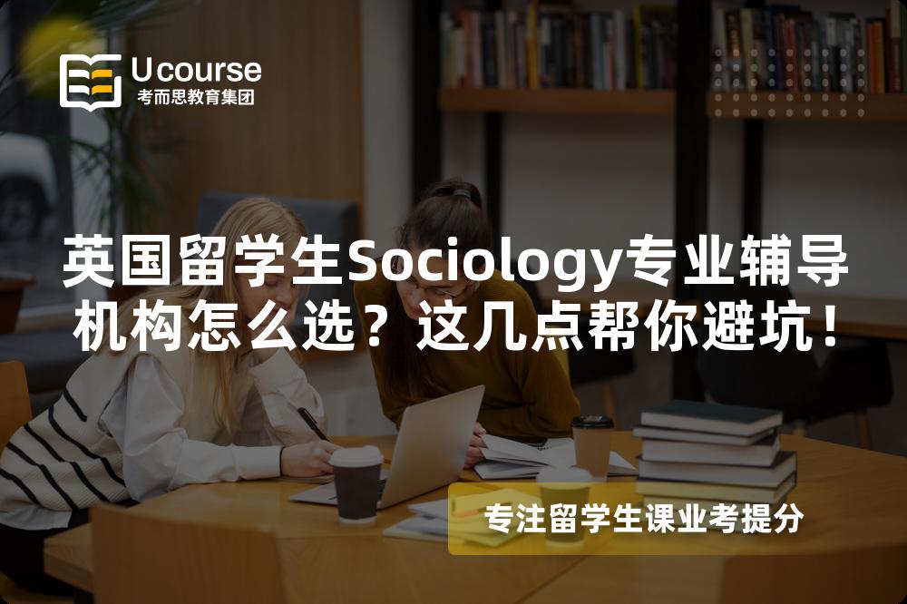 英国留学生Sociology专业辅导机构怎么选？这几点帮你避坑！