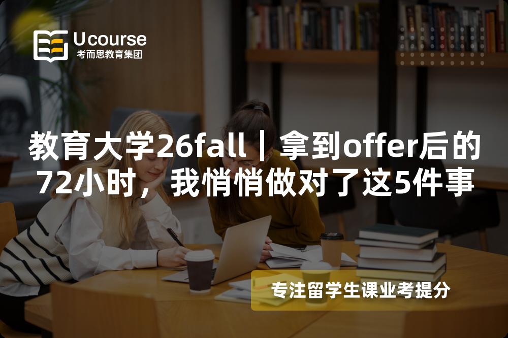 教育大学26fall|拿到offer后的72小时,我悄悄做对了这5件事 教育大学26fall|拿到offer后的72小时,我悄悄做对了这5件事