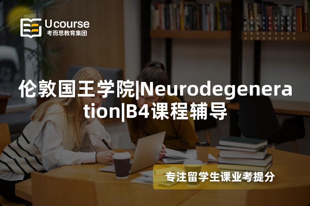 伦敦国王学院|Neurodegeneration|B4课程辅导