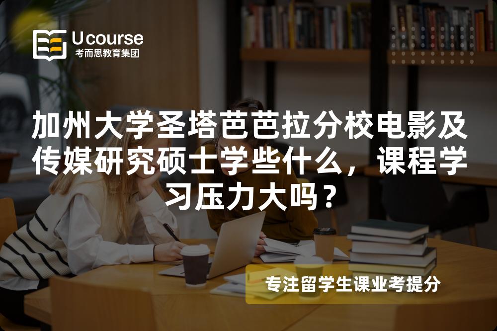 加州大学圣塔芭芭拉分校电影及传媒研究硕士学些什么,课程学习压力大吗? 加州大学圣塔芭芭拉分校电影及传媒研究硕士学些什么,课程学习压力大吗?