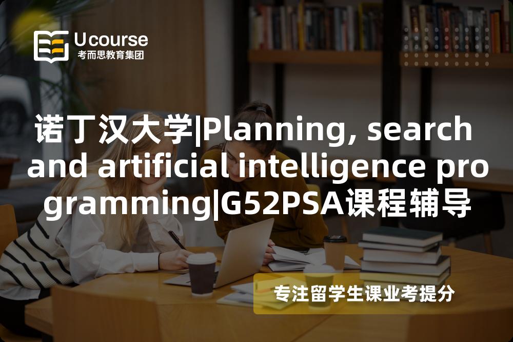 诺丁汉大学|Planning, search and artificial intelligence programming|G52PSA课程辅导