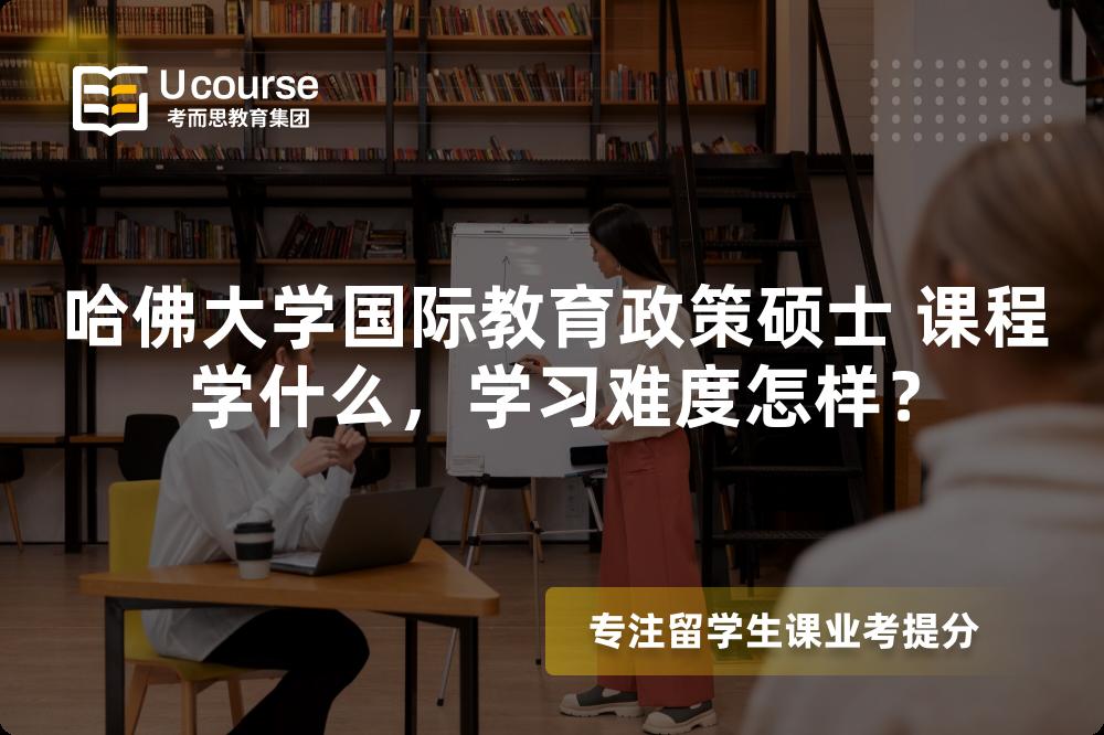 哈佛大学国际教育政策硕士 课程学什么，学习难度怎样？