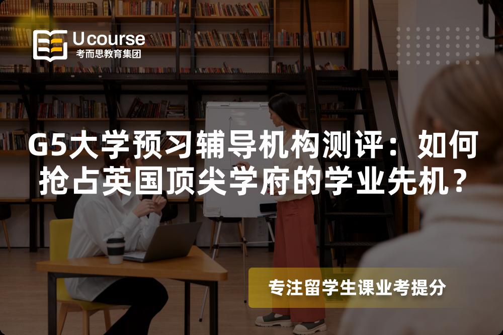 G5大学预习辅导机构测评：如何抢占英国顶尖学府的学业先机？