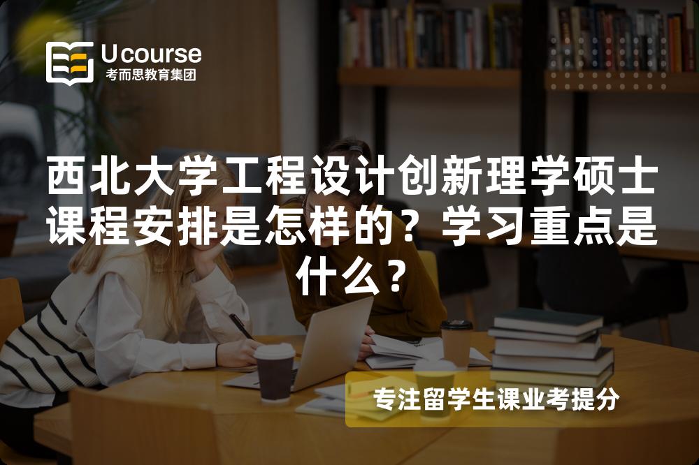 西北大学工程设计创新理学硕士课程安排是怎样的?学习重点是什么? 西北大学工程设计创新理学硕士课程安排是怎样的?学习重点是什么?