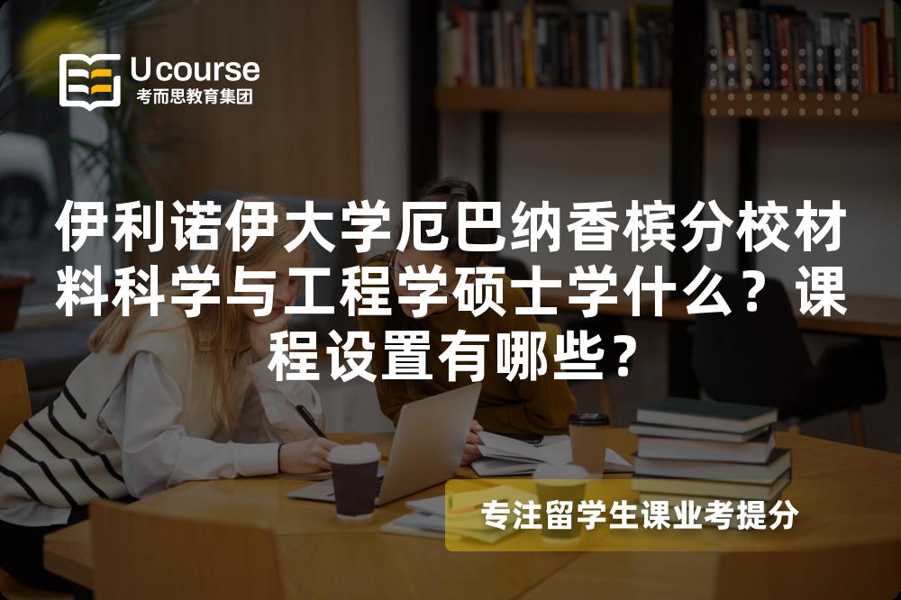 伊利诺伊大学厄巴纳香槟分校材料科学与工程学硕士学什么?课程设置有哪些? 伊利诺伊大学厄巴纳香槟分校材料科学与工程学硕士学什么?课程设置有哪些?