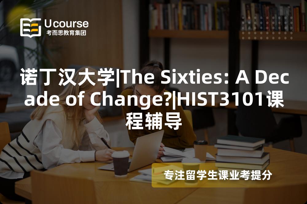 诺丁汉大学|The Sixties: A Decade of Change?|HIST3101课程辅导 诺丁汉大学|The Sixties: A Decade of Change?|HIST3101课程辅导