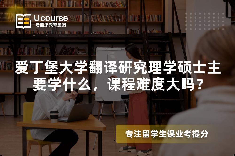 爱丁堡大学翻译研究理学硕士主要学什么,课程难度大吗? 爱丁堡大学翻译研究理学硕士主要学什么,课程难度大吗?