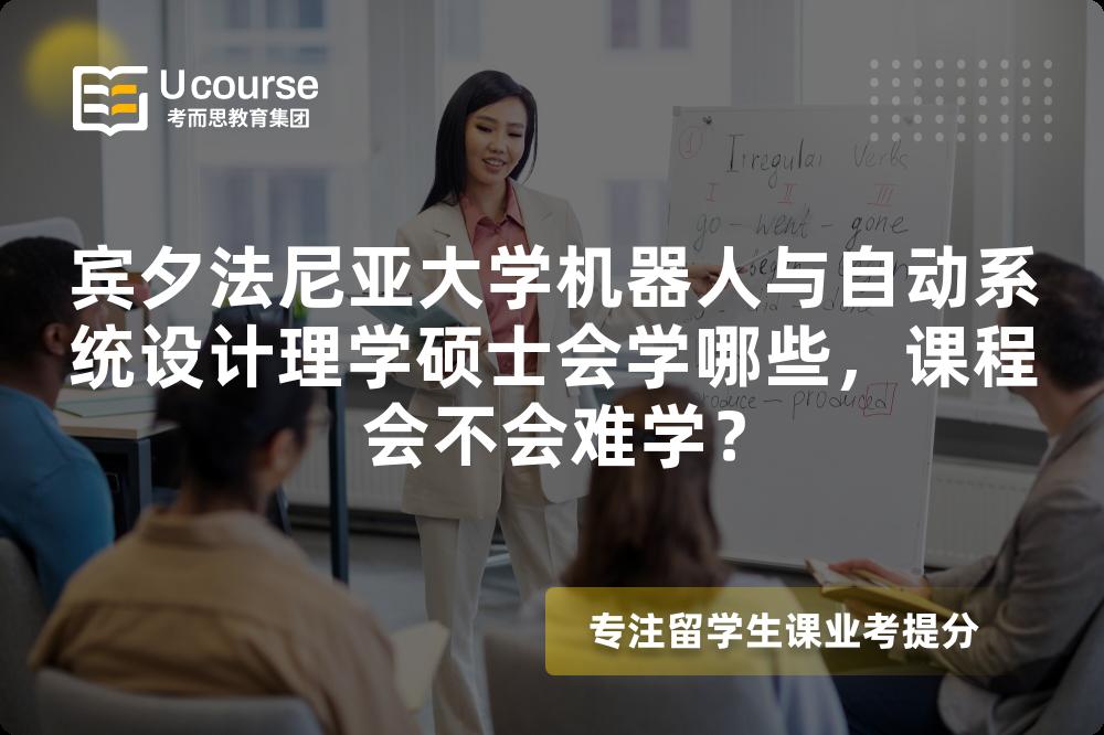 宾夕法尼亚大学机器人与自动系统设计理学硕士会学哪些,课程会不会难学? 宾夕法尼亚大学机器人与自动系统设计理学硕士会学哪些,课程会不会难学?
