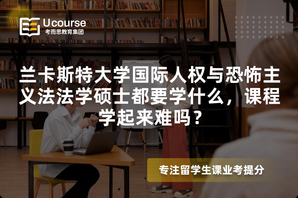 兰卡斯特大学国际人权与恐怖主义法法学硕士都要学什么，课程学起来难吗？