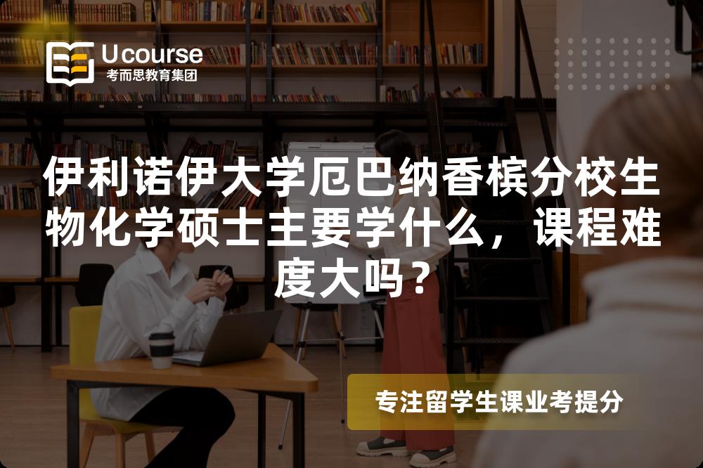 伊利诺伊大学厄巴纳香槟分校生物化学硕士主要学什么,课程难度大吗? 伊利诺伊大学厄巴纳香槟分校生物化学硕士主要学什么,课程难度大吗?